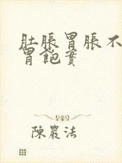 肚胀胃胀不消化胃饱实