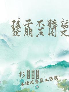 孩子不听话怎么发朋友圈文案图片