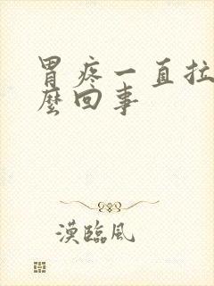 胃疼一直拉稀怎么回事