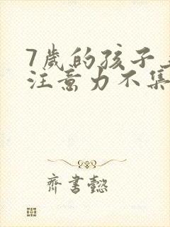 7岁的孩子上课注意力不集中总是走神