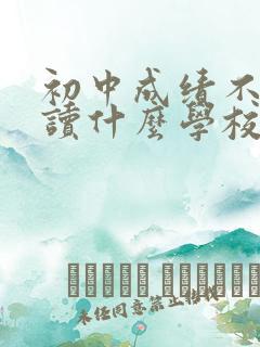 初中成绩不好能读什么学校