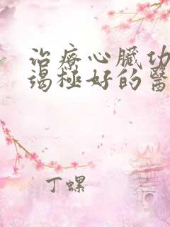 治疗心脏功能衰竭极好的医院