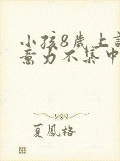 小孩8岁上课注意力不集中老是发呆