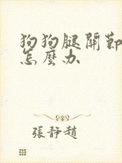 狗狗腿关节疼痛怎么办