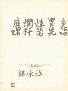 糜烂性胃炎幽门螺杆菌先治哪一个