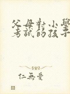 父母对小学毕业考试的孩子的祝福语