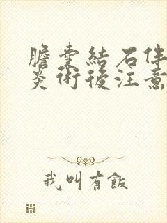 胆囊结石伴胆囊炎术后注意事项