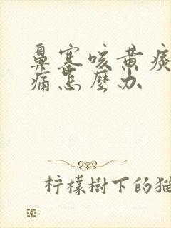 鼻塞咳黄痰喉咙痛怎么办