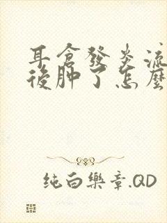 耳仓发炎流脓以后肿了怎么办