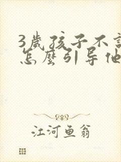 3岁孩子不说话怎么引导他开口