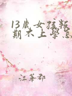 13岁女孩叛逆期不上学怎么办