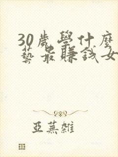 30岁学什么手艺最赚钱女