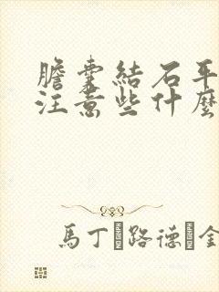 胆囊结石平时要注意些什么不能吃什么