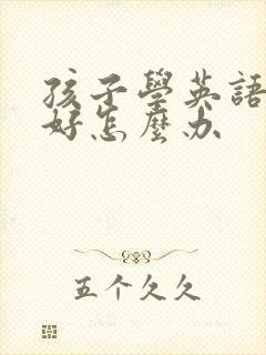 孩子学英语学不好怎么办