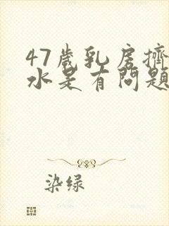 47岁乳房挤出水是有问题吗