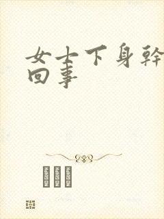 女士下身干怎么回事