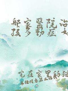 哪家医院治疗小孩多动症 好