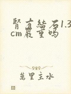 肾有结石1.3cm严重吗