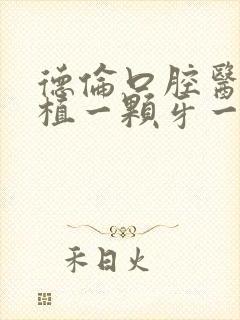 德伦口腔医院种植一颗牙一般多少钱