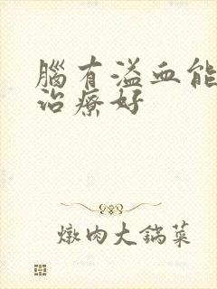 脑有溢血能不能治疗好