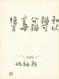 绝育公猫和未绝育母猫可以呆一起吗