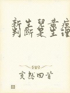 新生儿黄疸如何判断是生理性还是病理性