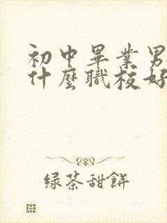 初中毕业男生读什么职校好