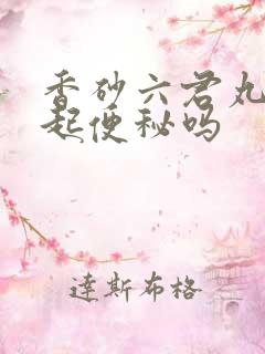 香砂六君丸会引起便秘吗