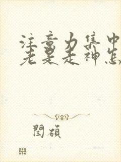 注意力集中不了老是走神怎么办