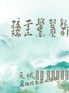 孩子学习态度不端正怎么引导