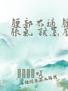 腹部不适 腹部胀气 该怎么办