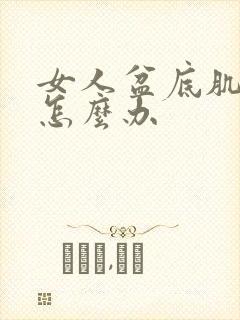 女人盆底肌松弛怎么办