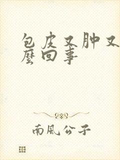 包皮又肿又疼怎么回事