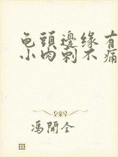 龟头边缘有很多小肉刺不痛不痒