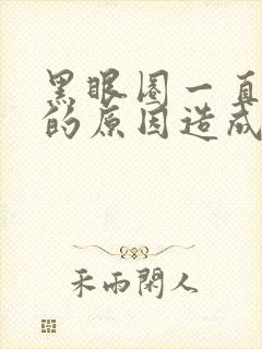 黑眼圈一直很重的原因造成的