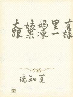 大姨妈里有血块跟果冻一样