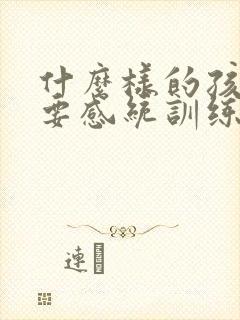 什么样的孩子需要感统训练