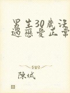男生30岁没谈过恋爱正常吗