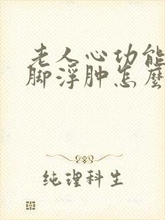 老人心功能衰竭脚浮肿怎么治疗