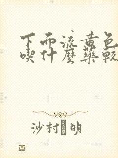 下面流黄色液体吃什么药较好治疗