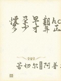 怀孕早期hcg多少才算正常值