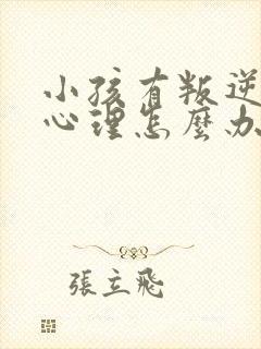 小孩有叛逆厌学心理怎么办