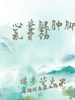 心衰腿肿脚肿喘气费劲