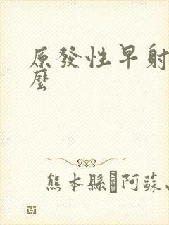 原发性早射好治么