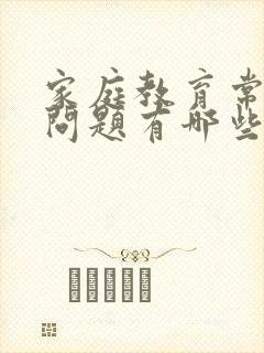 家庭教育常见的问题有哪些