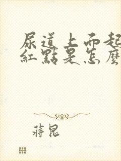 尿道上面起来个红点是怎么回事