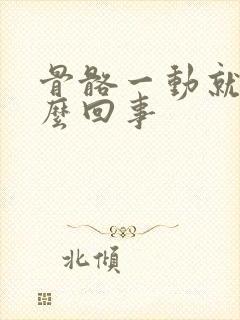 骨骼一动就响怎么回事