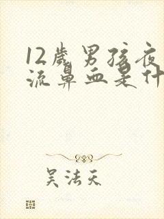 12岁男孩夜里流鼻血是什么原因