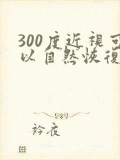 300度近视可以自然恢复吗