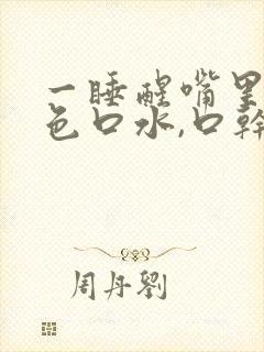 一睡醒嘴里有黄色口水,口干口苦